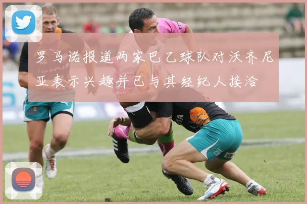 罗马诺报道两家巴乙球队对沃齐尼亚表示兴趣并已与其经纪人接洽