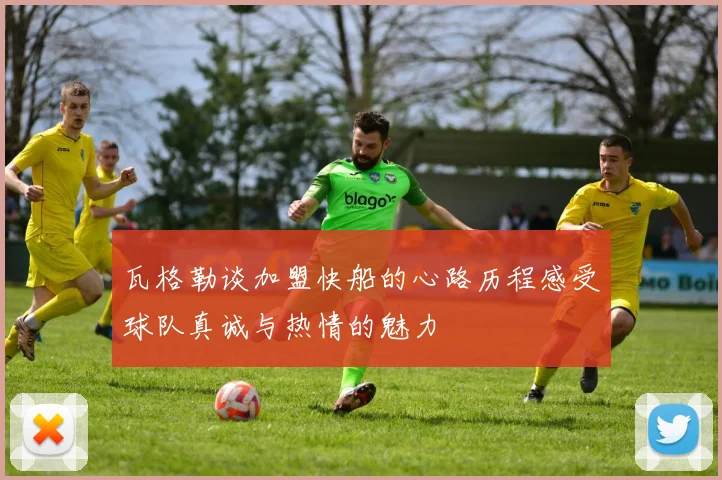 瓦格勒谈加盟快船的心路历程感受球队真诚与热情的魅力