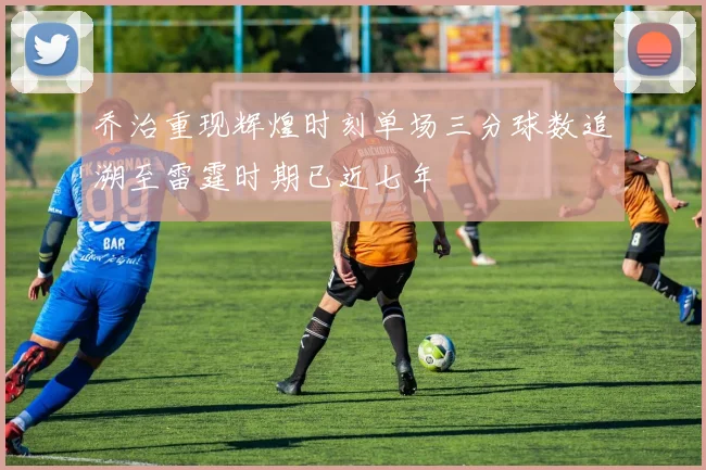 乔治重现辉煌时刻单场三分球数追溯至雷霆时期已近七年