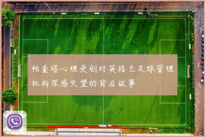 帕奎塔心理受创对英格兰足球管理机构深感失望的背后故事