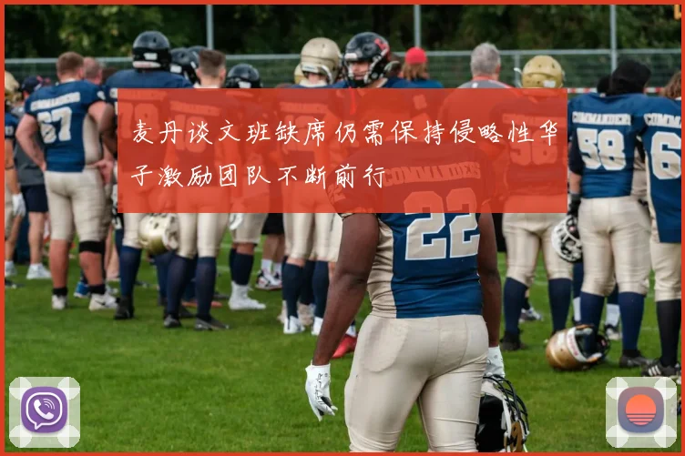 麦丹谈文班缺席仍需保持侵略性华子激励团队不断前行