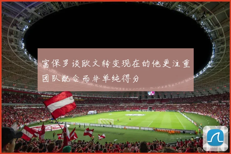 富保罗谈欧文转变现在的他更注重团队配合而非单纯得分