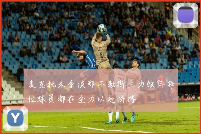 麦克托米奈谈那不勒斯主力缺阵每位球员都在全力以赴拼搏