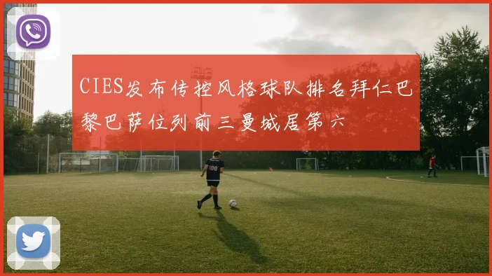 CIES发布传控风格球队排名拜仁巴黎巴萨位列前三曼城居第六