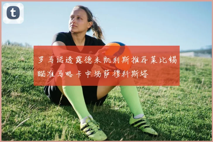 罗马诺透露德米凯利斯推荐莱比锡瞄准马略卡中场萨穆科斯塔