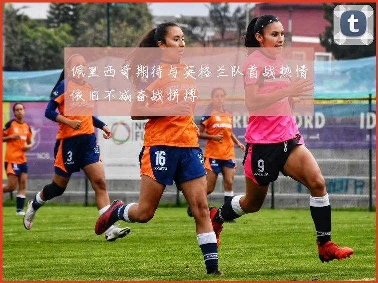 佩里西奇期待与英格兰队首战热情依旧不减奋战拼搏