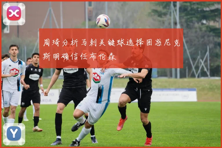 周琦分析马刺关键球选择困惑尼克斯明确信任布伦森